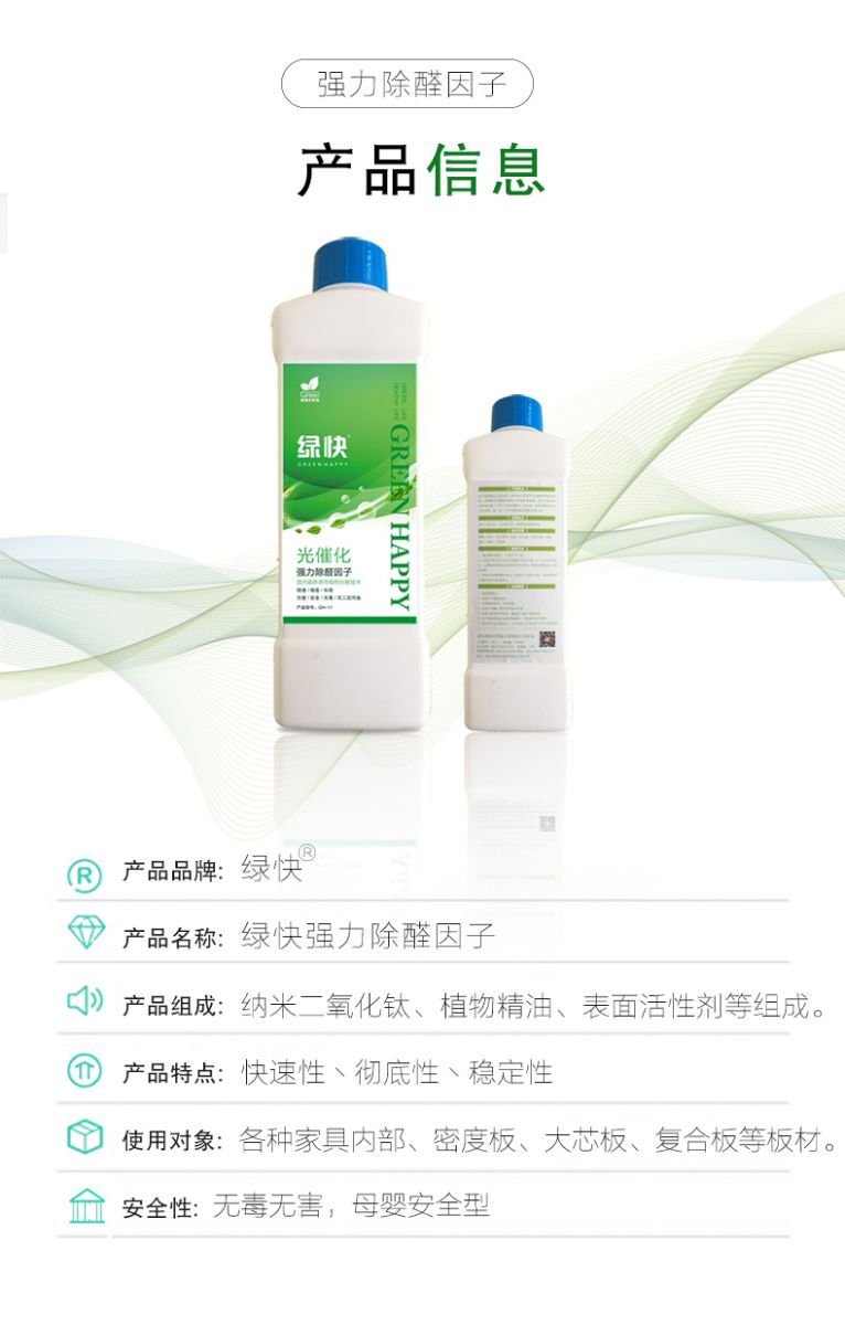 产品信息 产品品牌：绿快  产品名称：绿快强力除醛因子  产品组成：纳米二氧化钛、植物精油、表面活性剂等组成  产品特点：快速性、彻底性、稳定性  使用对象：各种家具内部、密度板、大芯板、复合板等板材  安全性：无毒无害，母婴安全型
